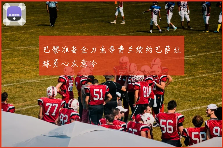 巴黎准备全力竞争费兰续约巴萨让球员心灰意冷