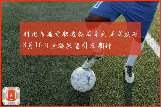 科比与道奇联名钻石系列正式发布8月16日全球发售引发期待