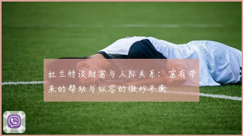 杜兰特谈财富与人际关系：富有带来的帮助与纵容的微妙平衡